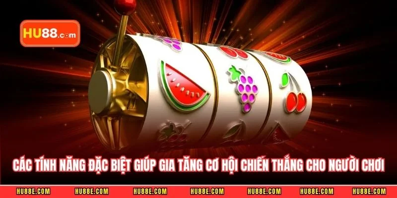 Các tính năng đặc biệt giúp gia tăng cơ hội chiến thắng cho người chơi