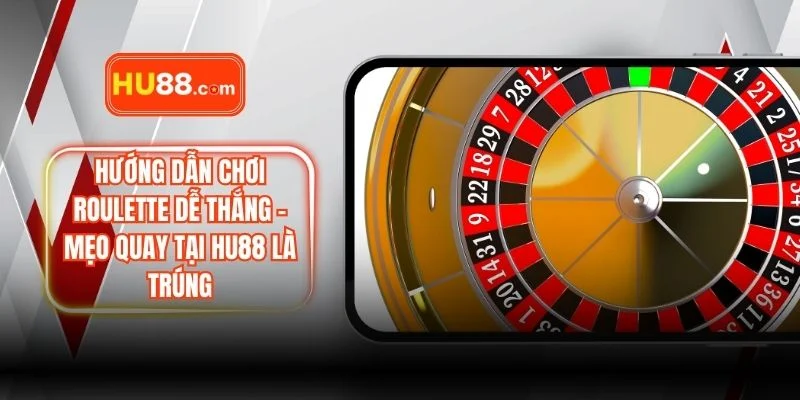 Hướng Dẫn Chơi Roulette Dễ Thắng – Mẹo Quay Số Tại HU88