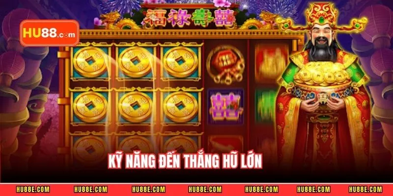 Kỹ năng đến thắng hũ lớn