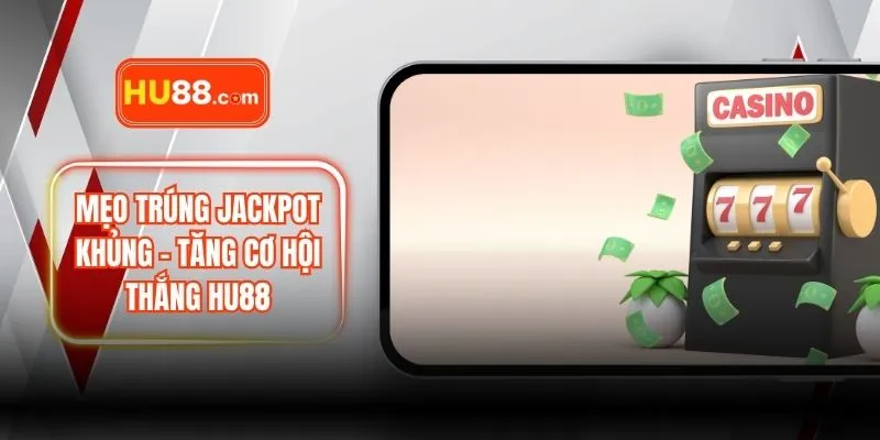 Mẹo Trúng Jackpot Khủng – Tăng Cơ Hội Thắng HU88
