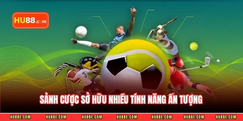 Sảnh cược sở hữu nhiều tính năng ấn tượng