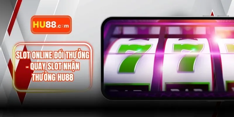Slot Online Đổi Thưởng – Quay Slot Nhận Thưởng HU88