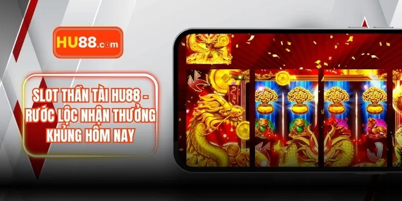 Slot Thần Tài HU88 – Rước Lộc Nhận Thưởng Khủng Hôm Nay