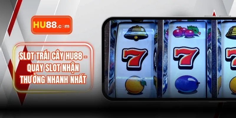 Slot Trái Cây HU88 – Quay Slot Nhận Thưởng Nhanh Nhất