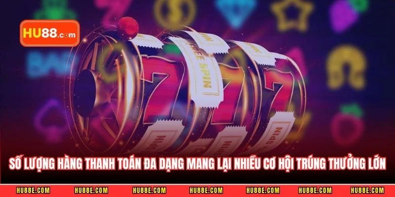 Số lượng hàng thanh toán đa dạng mang lại nhiều cơ hội trúng thưởng lớn