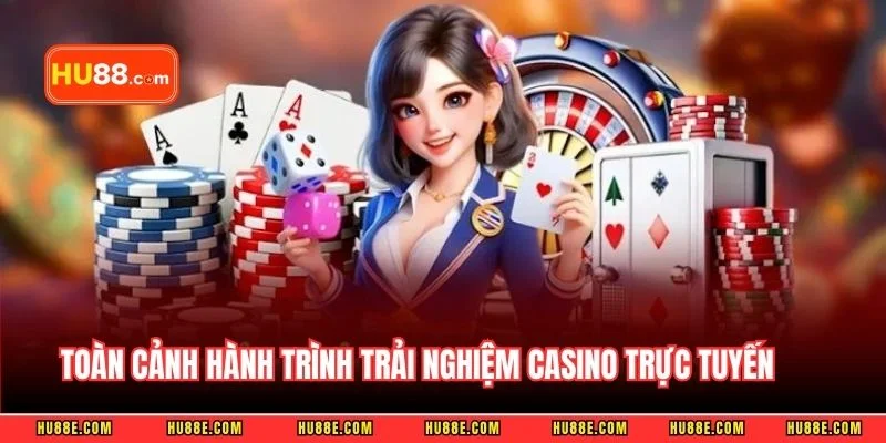 Toàn cảnh hành trình trải nghiệm casino trực tuyến