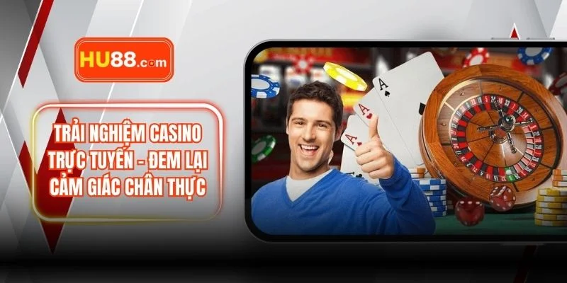 Trải Nghiệm Casino Trực Tuyến – Đem Lại Cảm Giác Chân Thực