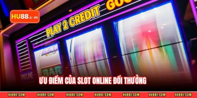 Ưu điểm của slot online đổi thưởng