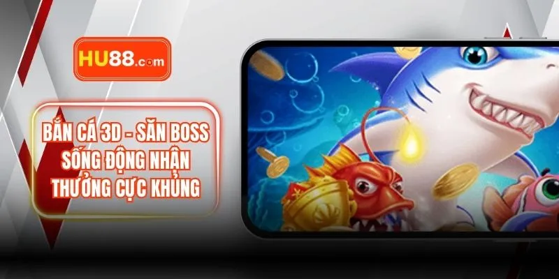 Bắn Cá 3D – Săn Boss Sống Động Nhận Thưởng Cực Khủng