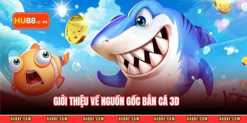 Giới thiệu về nguồn gốc bắn cá 3D