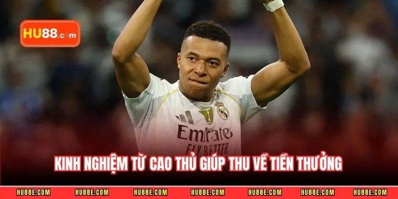 Kinh nghiệm đúc kết từ cao thủ giúp tối ưu khả năng thu về tiền thưởng